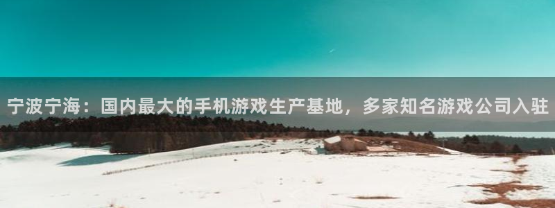 三牛娱乐挂机：宁波宁海：国内最大的手机游戏生产基地，多家知名