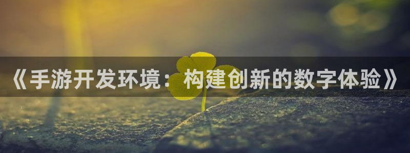 三牛平台娱乐：《手游开发环境：构建创新的数字体验》