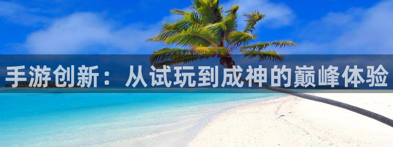 江苏三牛：手游创新：从试玩到成神的巅峰体验