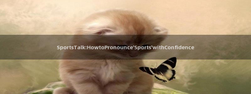 betway西汉姆：SportsTalk:HowtoPronounce\'Sports\'withConfidence